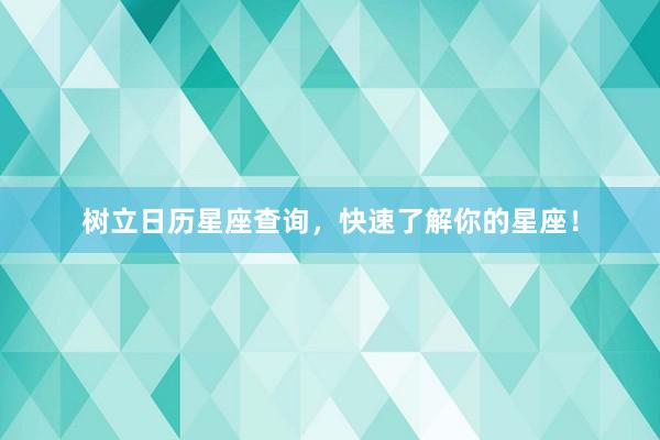 树立日历星座查询，快速了解你的星座！